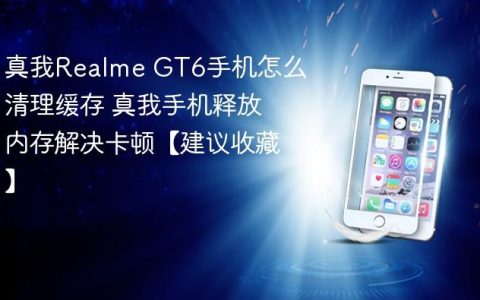 真我Realme GT6手机怎么清理缓存 真我手机释放内存解决卡顿【建议收藏】