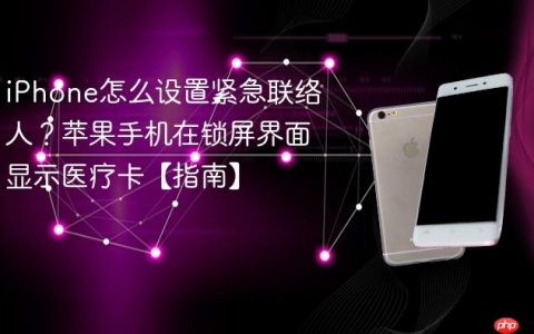 iPhone怎么设置紧急联络人？苹果手机在锁屏界面显示医疗卡【指南】
