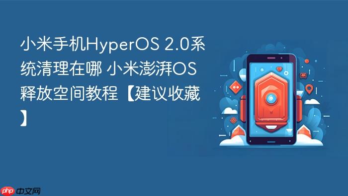 小米手机hyperos 2.0系统清理在哪 小米澎湃os释放空间教程【建议收藏】