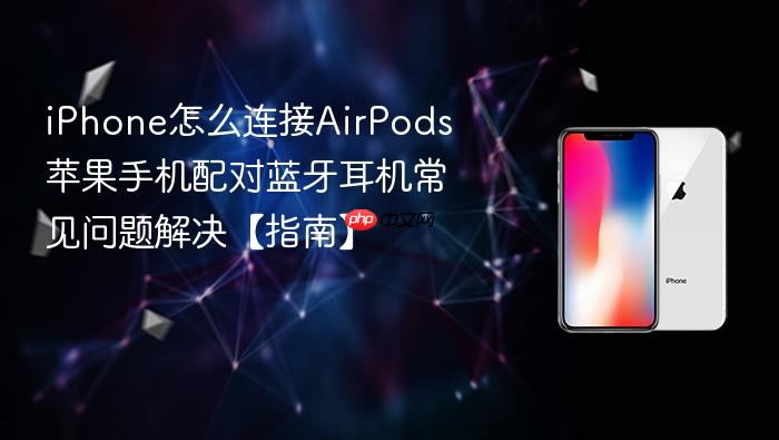iphone怎么连接airpods 苹果手机配对蓝牙耳机常见问题解决【指南】