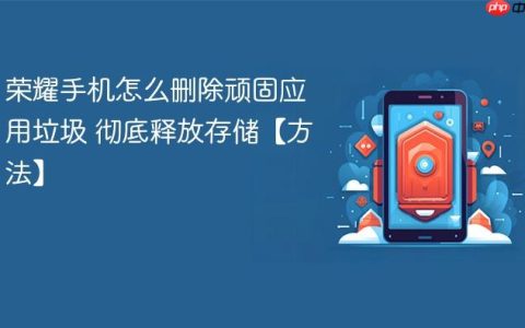 荣耀手机怎么删除顽固应用垃圾 彻底释放存储【方法】