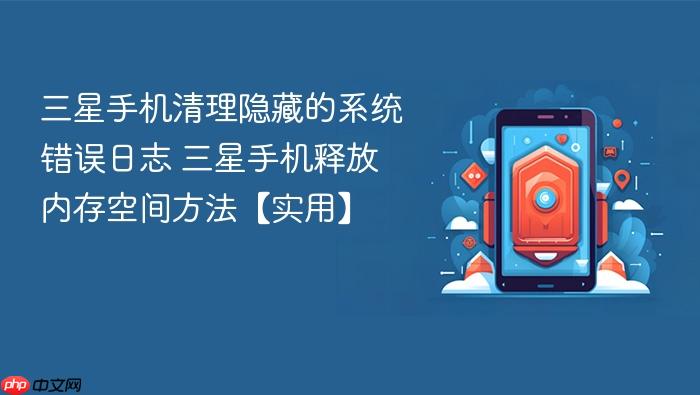 三星手机清理隐藏的系统错误日志 三星手机释放内存空间方法【实用】