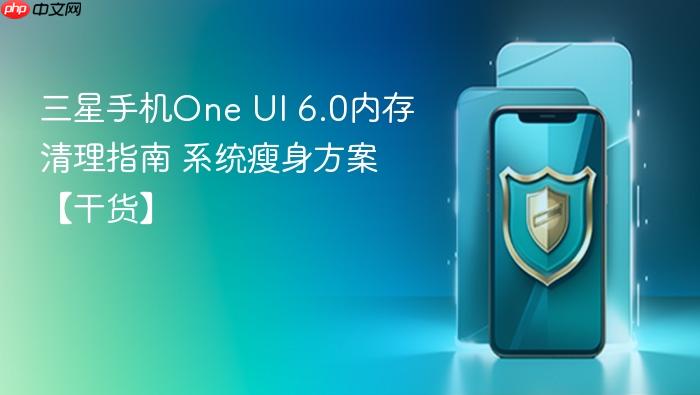 三星手机one ui 6.0内存清理指南 系统瘦身方案【干货】