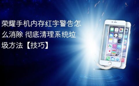 荣耀手机内存红字警告怎么消除 彻底清理系统垃圾方法【技巧】