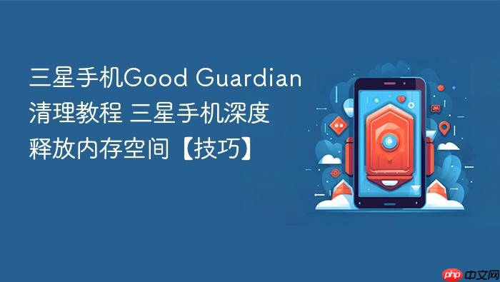 三星手机good guardian清理教程 三星手机深度释放内存空间【技巧】