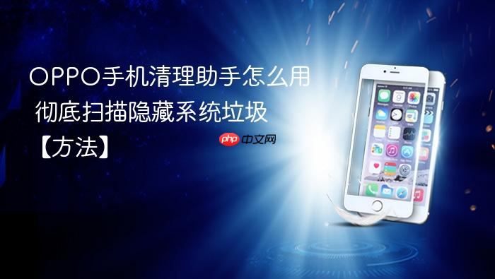 oppo手机清理助手怎么用 彻底扫描隐藏系统垃圾【方法】