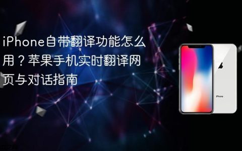 iPhone自带翻译功能怎么用？苹果手机实时翻译网页与对话指南