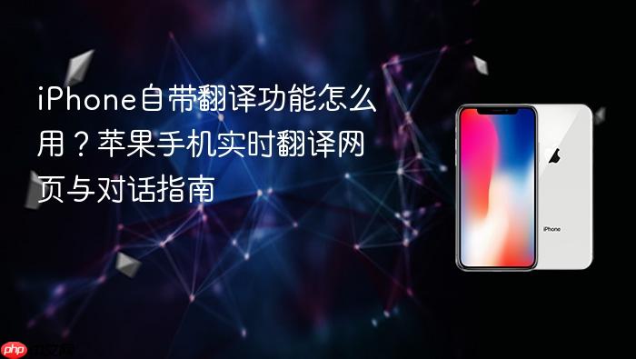 iphone自带翻译功能怎么用？苹果手机实时翻译网页与对话指南