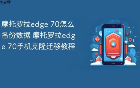 摩托罗拉edge 70怎么备份数据 摩托罗拉edge 70手机克隆迁移教程