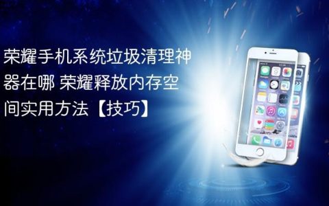 荣耀手机系统垃圾清理神器在哪 荣耀释放内存空间实用方法【技巧】