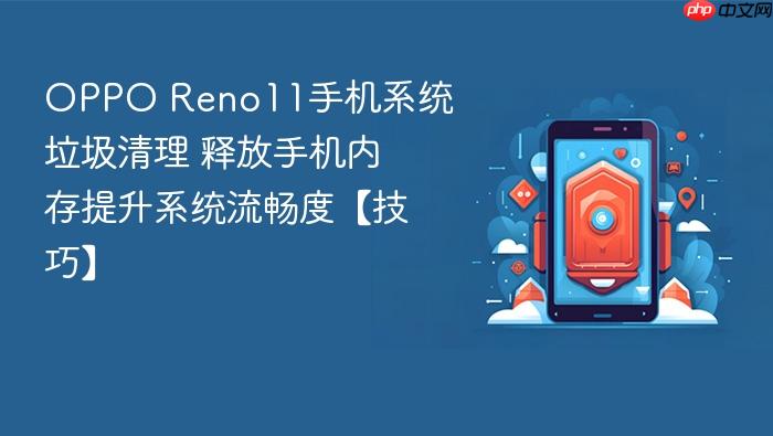 oppo reno11手机系统垃圾清理 释放手机内存提升系统流畅度【技巧】