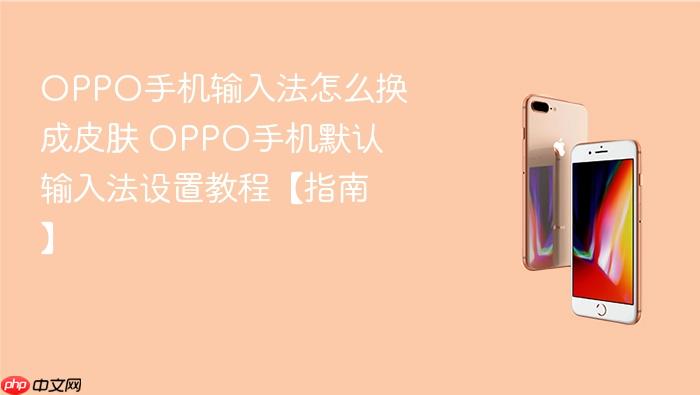 oppo手机输入法怎么换成皮肤 oppo手机默认输入法设置教程【指南】