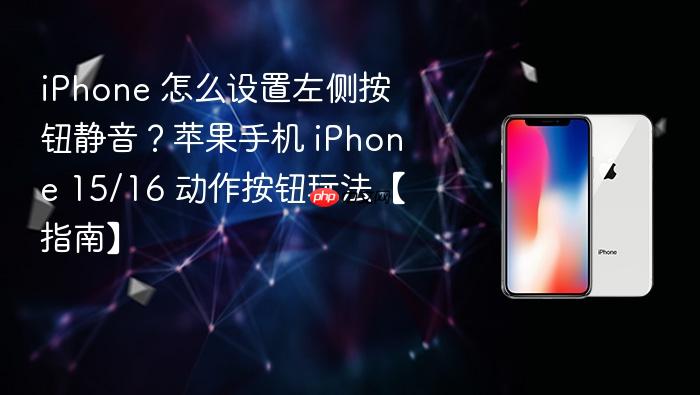iphone 怎么设置左侧按钮静音？苹果手机 iphone 15/16 动作按钮玩法【指南】