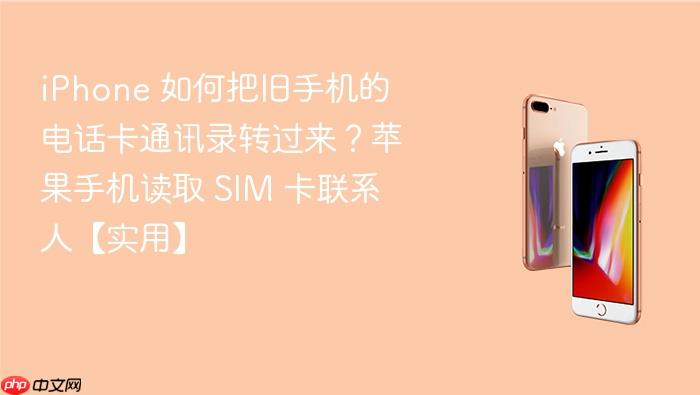 iphone 如何把旧手机的电话卡通讯录转过来?苹果手机读取 sim 卡联系人【实用】