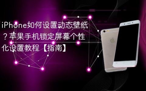 iPhone如何设置动态壁纸？苹果手机锁定屏幕个性化设置教程【指南】