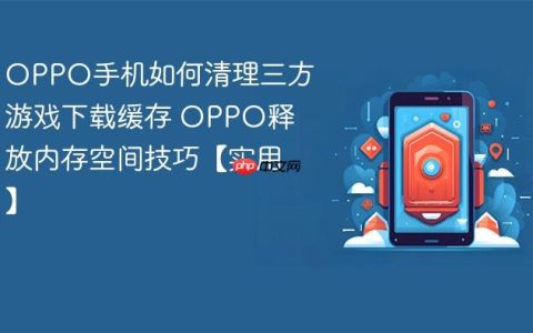 OPPO手机如何清理三方游戏下载缓存 OPPO释放内存空间技巧【实用】