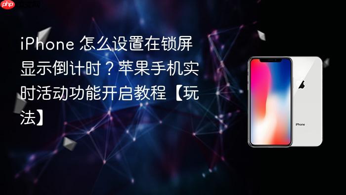 iphone 怎么设置在锁屏显示倒计时？苹果手机实时活动功能开启教程【玩法】