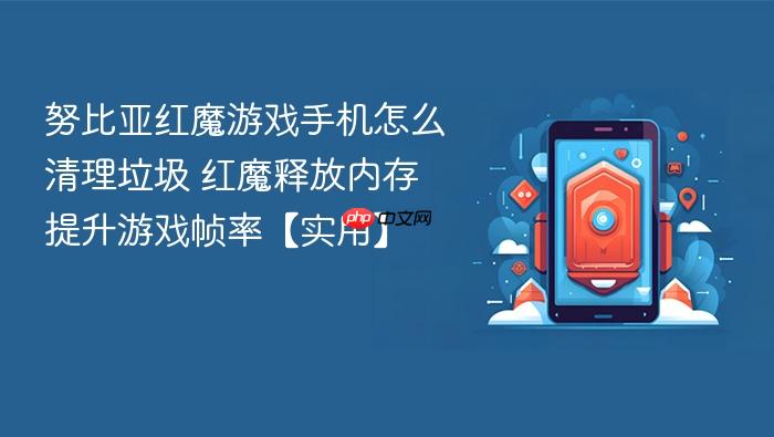 努比亚红魔游戏手机怎么清理垃圾 红魔释放内存提升游戏帧率【实用】
