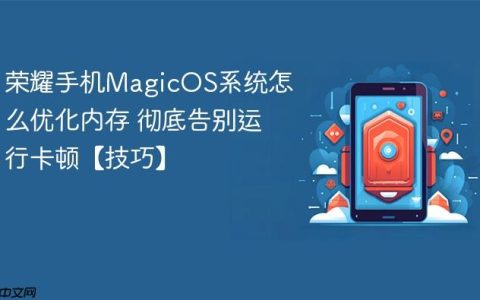 荣耀手机MagicOS系统怎么优化内存 彻底告别运行卡顿【技巧】