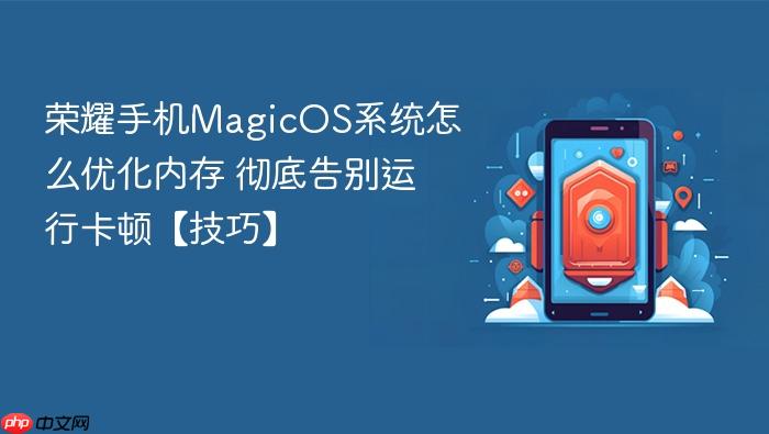 荣耀手机magicos系统怎么优化内存 彻底告别运行卡顿【技巧】