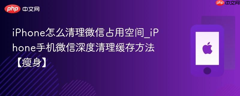 iphone怎么清理微信占用空间_iphone手机微信深度清理缓存方法【瘦身】