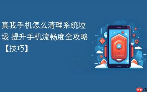 真我手机怎么清理系统垃圾 提升手机流畅度全攻略【技巧】