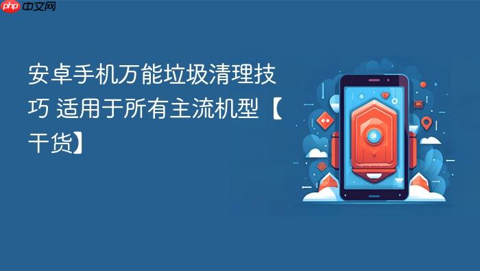 安卓手机万能垃圾清理技巧 适用于所有主流机型【干货】