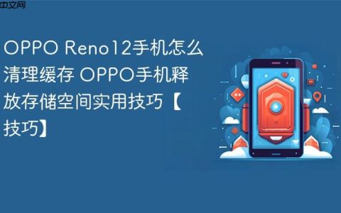 OPPO Reno12手机怎么清理缓存 OPPO手机释放存储空间实用技巧【技巧】