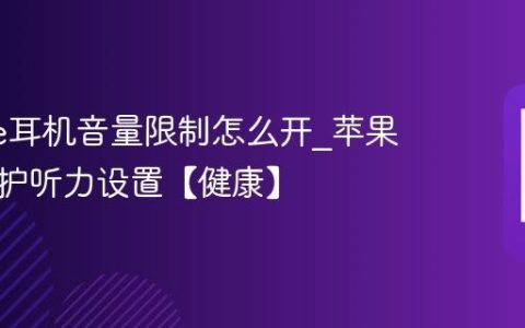 iphone耳机音量限制怎么开?苹果手机保护听力设置【健康】