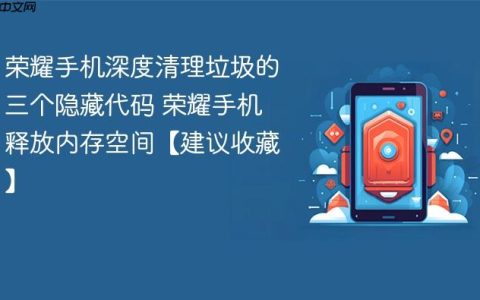 荣耀手机深度清理垃圾的三个隐藏代码 荣耀手机释放内存空间【建议收藏】