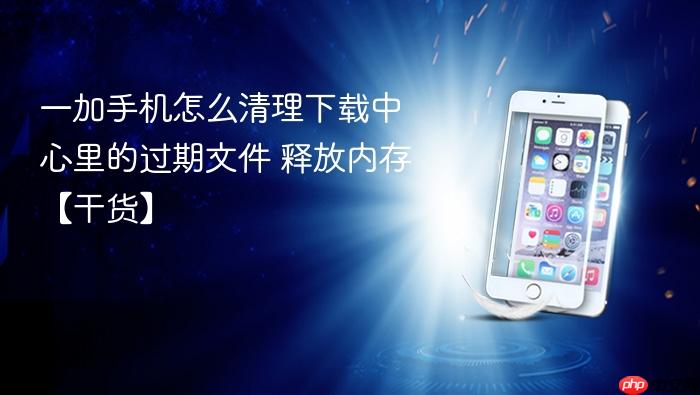 一加手机怎么清理下载中心里的过期文件 释放内存【干货】