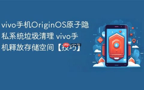 vivo手机OriginOS原子隐私系统垃圾清理 vivo手机释放存储空间【技巧】