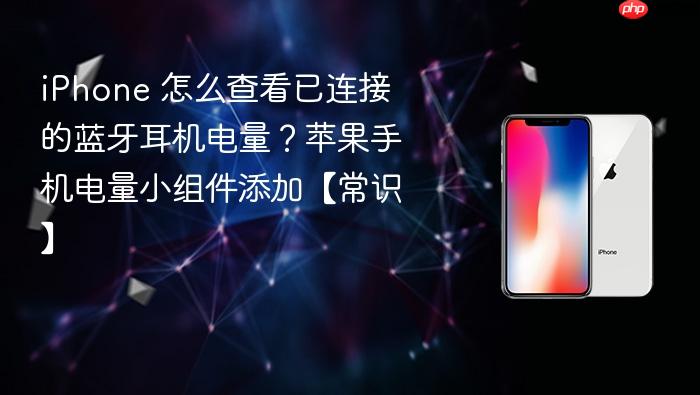 iphone 怎么查看已连接的蓝牙耳机电量？苹果手机电量小组件添加【常识】
