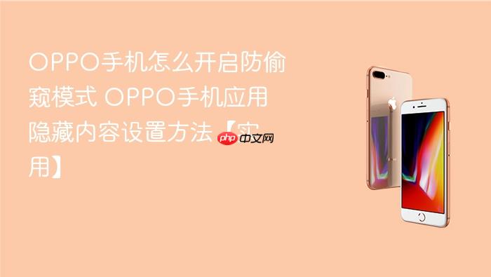 oppo手机怎么开启防偷窥模式 oppo手机应用隐藏内容设置方法【实用】