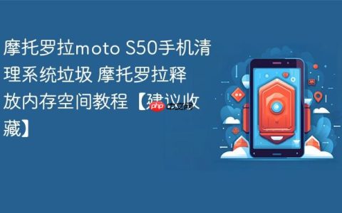 摩托罗拉moto S50手机清理系统垃圾 摩托罗拉释放内存空间教程【建议收藏】