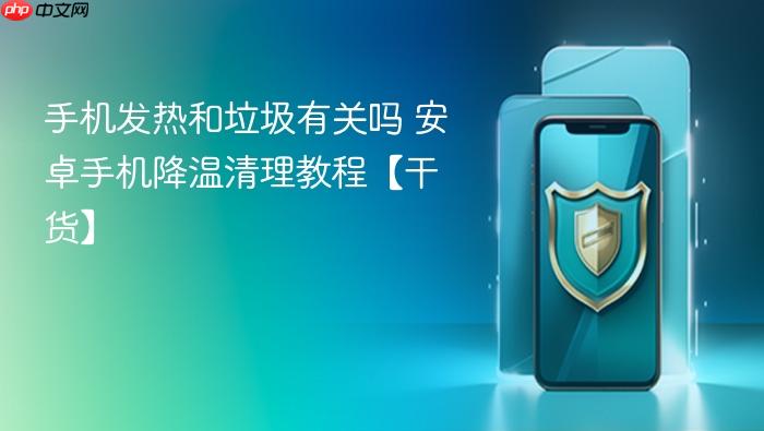 手机发热和垃圾有关吗 安卓手机降温清理教程【干货】