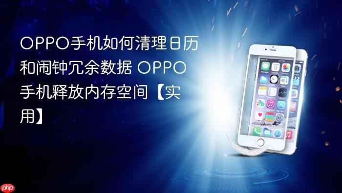 oppo手机如何清理日历和闹钟冗余数据 oppo手机释放内存空间【实用】
