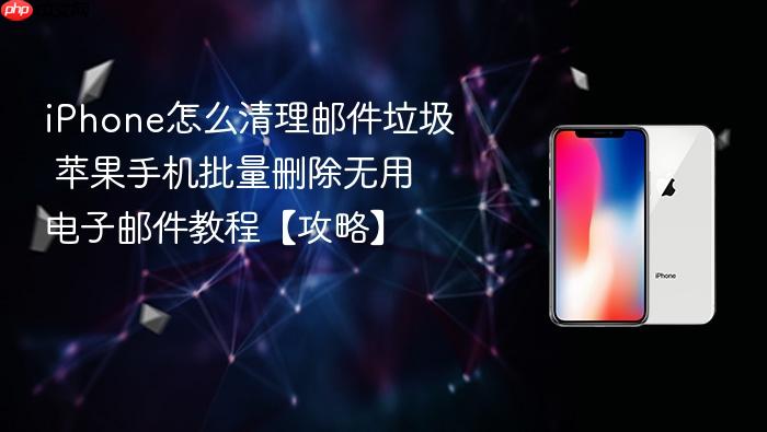 iphone怎么清理邮件垃圾 苹果手机批量删除无用电子邮件教程【攻略】