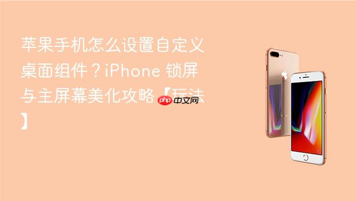 苹果手机怎么设置自定义桌面组件？iphone 锁屏与主屏幕美化攻略【玩法】