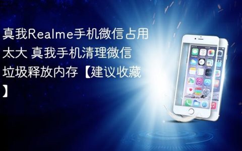 真我Realme手机微信占用太大 真我手机清理微信垃圾释放内存【建议收藏】