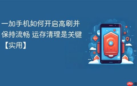 一加手机如何开启高刷并保持流畅 运存清理是关键【实用】