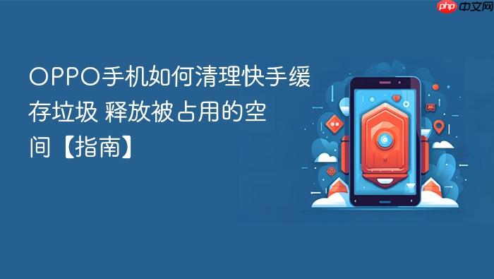 oppo手机如何清理快手缓存垃圾 释放被占用的空间【指南】