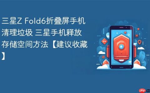 三星Z Fold6折叠屏手机清理垃圾 三星手机释放存储空间方法【建议收藏】