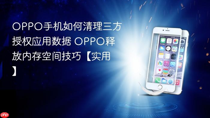 oppo手机如何清理三方授权应用数据 oppo释放内存空间技巧【实用】