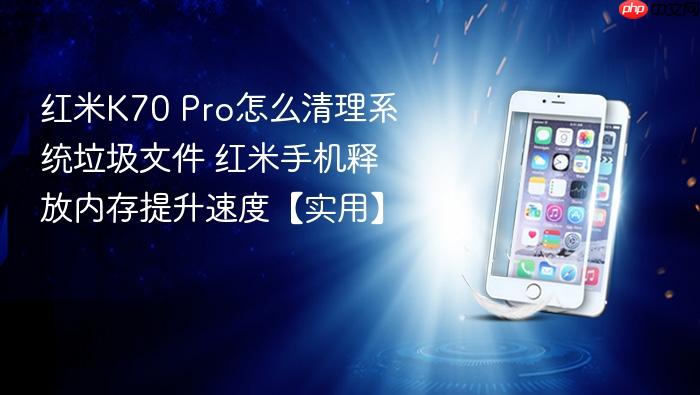 红米k70 pro怎么清理系统垃圾文件 红米手机释放内存提升速度【实用】