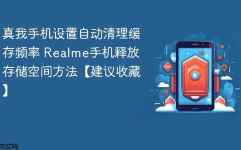 真我手机设置自动清理缓存频率 Realme手机释放存储空间方法【建议收藏】