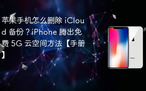 苹果手机怎么删除 iCloud 备份？iPhone 腾出免费 5G 云空间方法【手册】