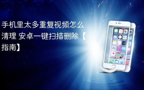 手机里太多重复视频怎么清理 安卓一键扫描删除【指南】