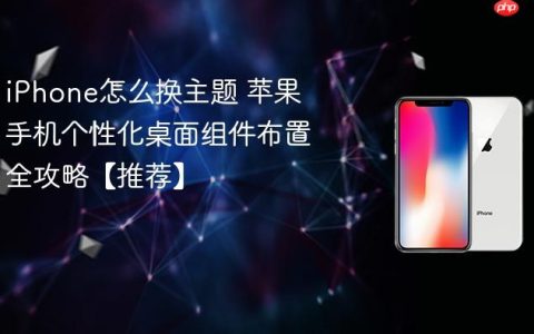 iPhone怎么换主题 苹果手机个性化桌面组件布置全攻略【推荐】