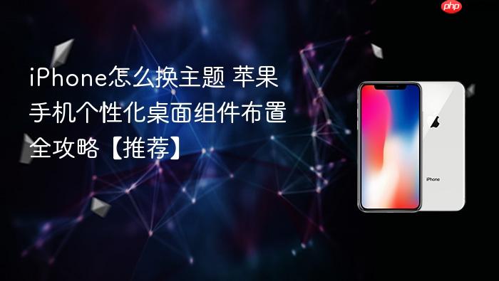 iphone怎么换主题 苹果手机个性化桌面组件布置全攻略【推荐】